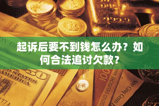 北京起诉后要不到钱怎么办？如何合法追讨欠款？
