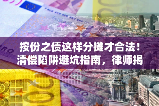北京按份之债这样分摊才合法！清偿陷阱避坑指南，律师揭秘关键条款