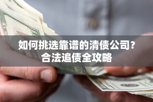 北京如何挑选靠谱的清债公司?合法追债全攻略 北京如何挑选靠谱的清债公司?合法追债全攻略