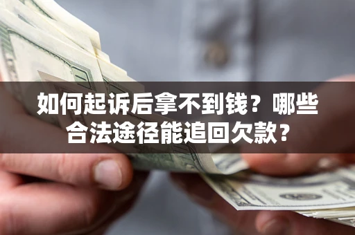北京如何起诉后拿不到钱？哪些合法途径能追回欠款？