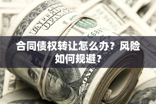 北京合同债权转让怎么办？风险如何规避？