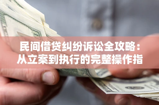 北京民间借贷纠纷诉讼全攻略：从立案到执行的完整操作指南