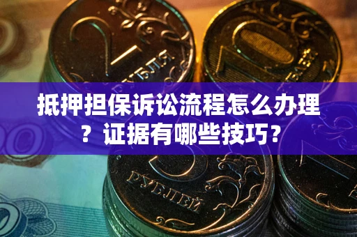 北京抵押担保诉讼流程怎么办理？证据有哪些技巧？