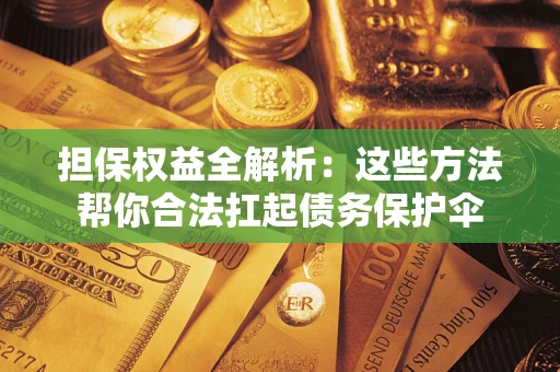 北京担保权益全解析：这些方法帮你合法扛起债务保护伞