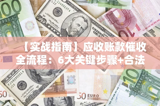 北京【实战指南】应收账款催收全流程：6大关键步骤+合法回款技巧