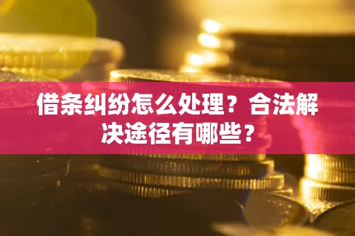 北京借条纠纷怎么处理？合法解决途径有哪些？
