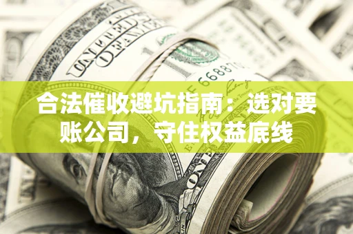 北京合法催收避坑指南：选对要账公司，守住权益底线