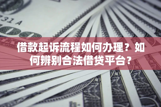 北京借款起诉流程如何办理？如何辨别合法借贷平台？