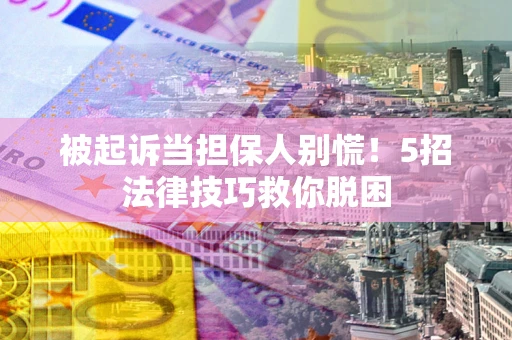 北京被起诉当担保人别慌！5招法律技巧救你脱困