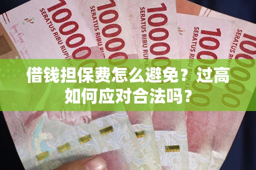 北京借钱担保费怎么避免？过高如何应对合法吗？