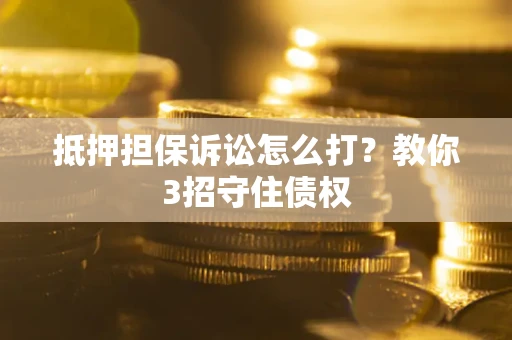 北京抵押担保诉讼怎么打？教你3招守住债权