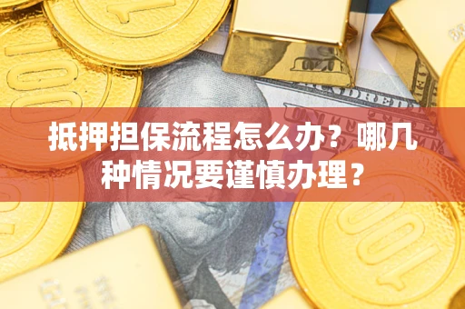 北京抵押担保流程怎么办？哪几种情况要谨慎办理？