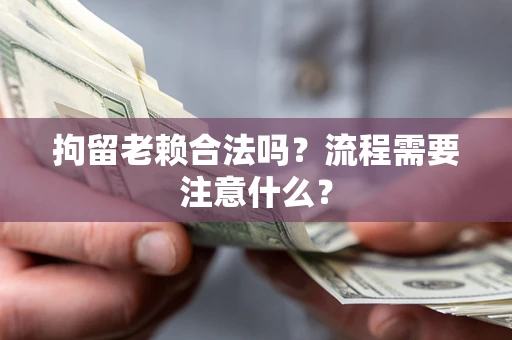 北京拘留老赖合法吗？流程需要注意什么？