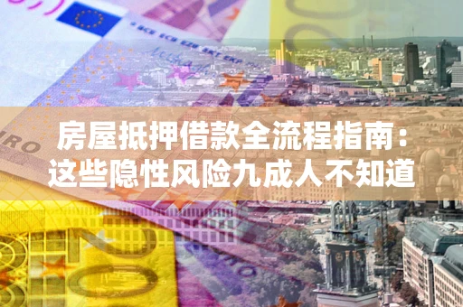 北京房屋抵押借款全流程指南：这些隐性风险九成人不知道