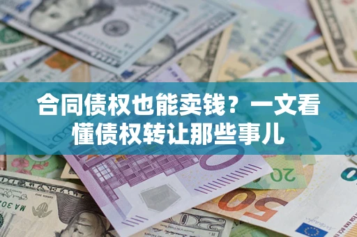北京合同债权也能卖钱？一文看懂债权转让那些事儿