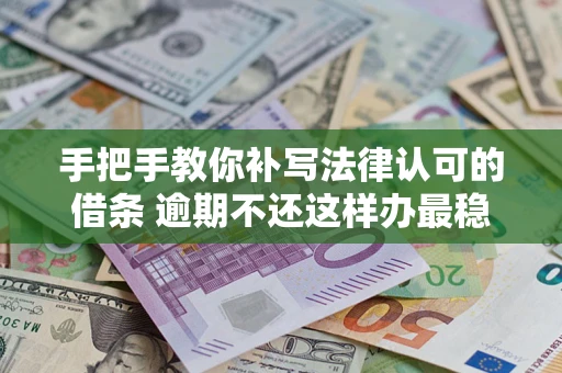 北京手把手教你补写法律认可的借条 逾期不还这样办最稳妥
