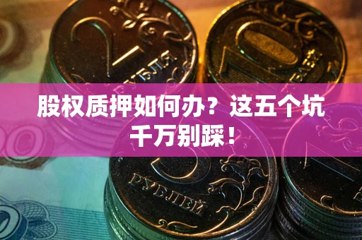 北京股权质押如何办？这五个坑千万别踩！