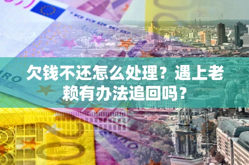 北京欠钱不还怎么处理？遇上老赖有办法追回吗？