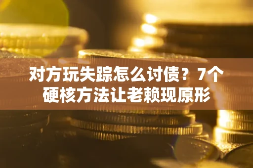 北京对方玩失踪怎么讨债？7个硬核方法让老赖现原形