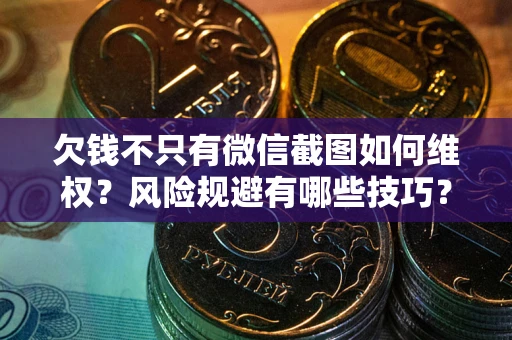 北京欠钱不只有微信截图如何维权？风险规避有哪些技巧？