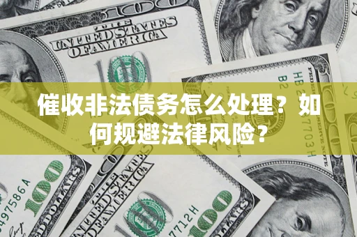 北京催收非法债务怎么处理？如何规避法律风险？