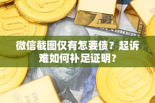 北京微信截图仅有怎要债？起诉难如何补足证明？