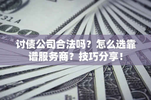 北京讨债公司合法吗？怎么选靠谱服务商？技巧分享！