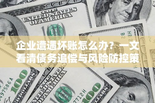 北京企业遭遇坏账怎么办？一文看清债务追偿与风险防控策略