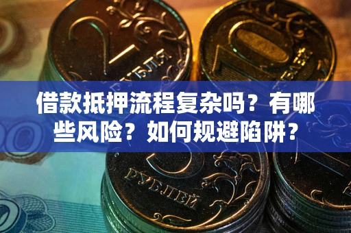北京借款抵押流程复杂吗？有哪些风险？如何规避陷阱？