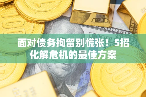 北京面对债务拘留别慌张！5招化解危机的最佳方案