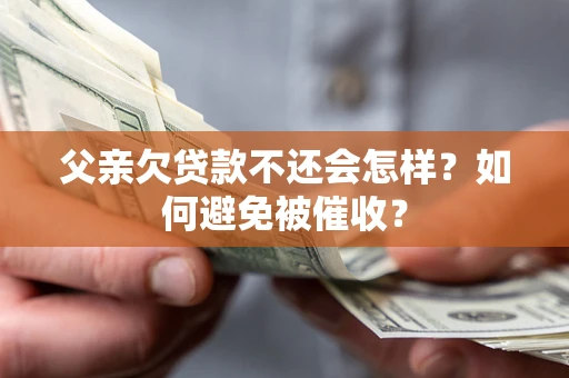 北京父亲欠贷款不还会怎样？如何避免被催收？