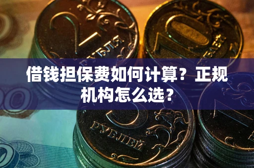 北京借钱担保费如何计算？正规机构怎么选？