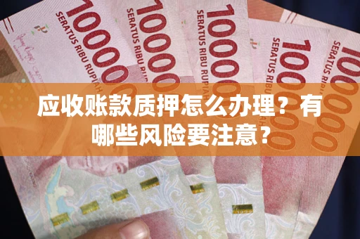 北京应收账款质押怎么办理？有哪些风险要注意？