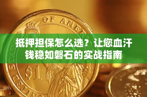 北京抵押担保怎么选？让您血汗钱稳如磐石的实战指南