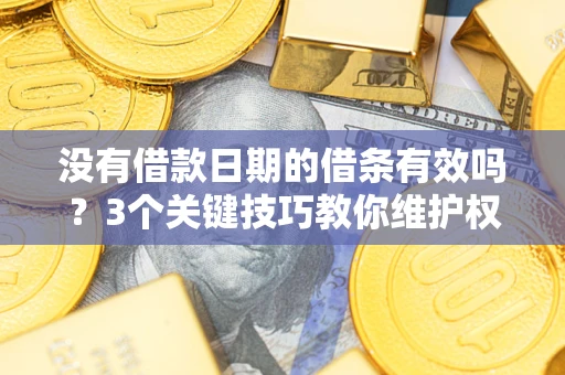 北京没有借款日期的借条有效吗？3个关键技巧教你维护权益