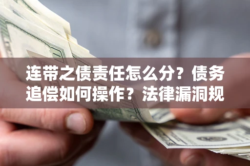 北京连带之债责任怎么分？债务追偿如何操作？法律漏洞规避指南