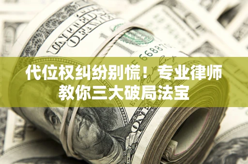 北京代位权纠纷别慌！专业律师教你三大破局法宝