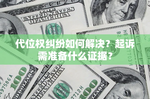 北京代位权纠纷如何解决？起诉需准备什么证据？