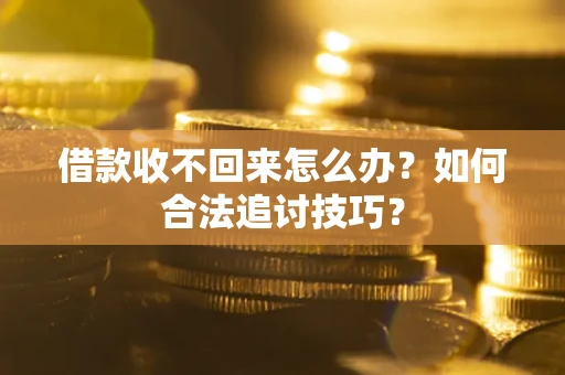 北京借款收不回来怎么办？如何合法追讨技巧？