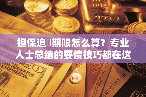 北京担保追償期限怎么算？专业人士总结的要债技巧都在这里了