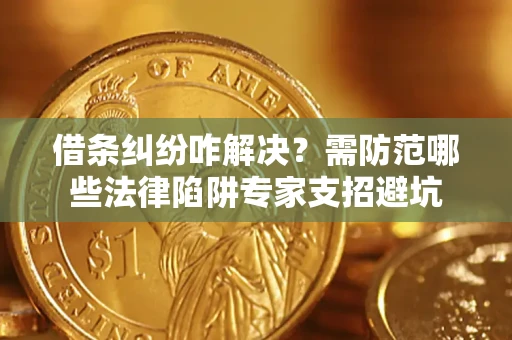 北京借条纠纷咋解决？需防范哪些法律陷阱专家支招避坑