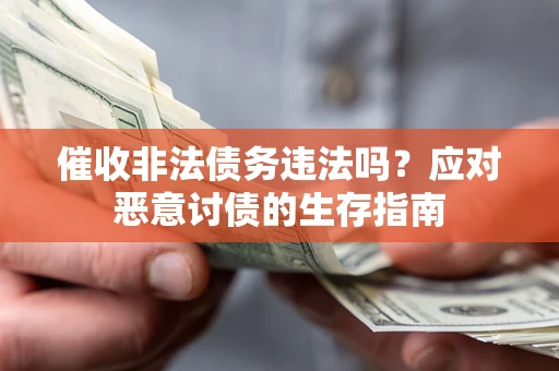 北京催收非法债务违法吗？应对恶意讨债的生存指南