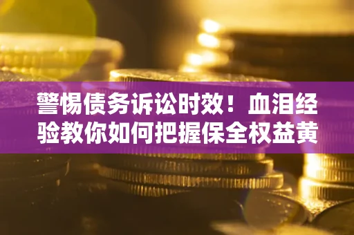 北京警惕债务诉讼时效！血泪经验教你如何把握保全权益黄金期