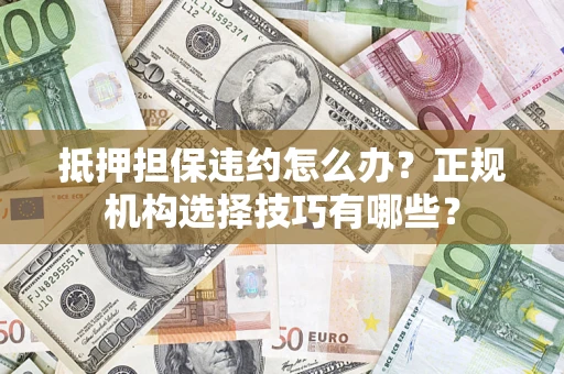 北京抵押担保违约怎么办？正规机构选择技巧有哪些？