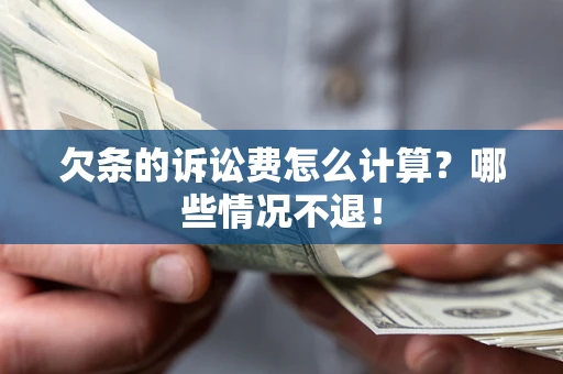 北京欠条的诉讼费怎么计算?哪些情况不退! 北京欠条的诉讼费怎么计算?哪些情况不退!