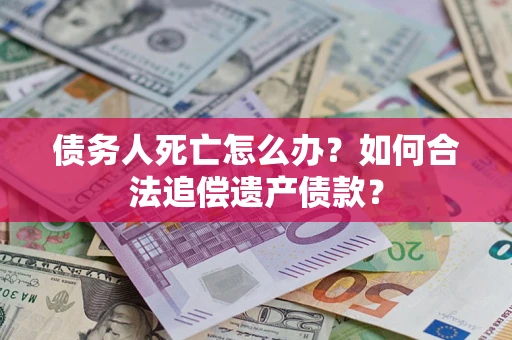 北京债务人死亡怎么办？如何合法追偿遗产债款？