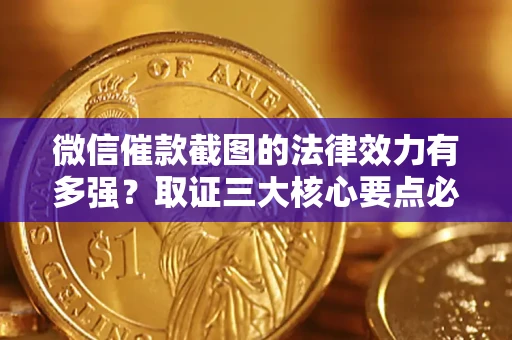 北京微信催款截图的法律效力有多强？取证三大核心要点必须知道！