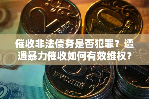 北京催收非法债务是否犯罪?遭遇暴力催收如何有效维权? 北京催收非法债务是否犯罪?遭遇暴力催收如何有效维权?