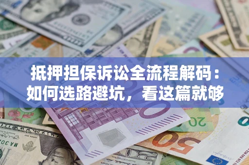 北京抵押担保诉讼全流程解码：如何选路避坑，看这篇就够了