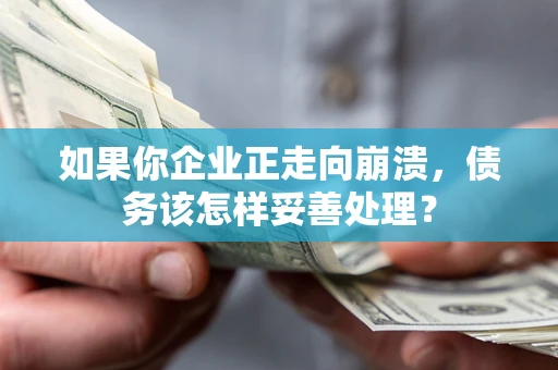 北京如果你企业正走向崩溃，债务该怎样妥善处理？